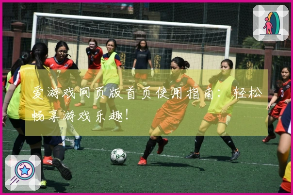 爱游戏网页版首页使用指南：轻松畅享游戏乐趣！
