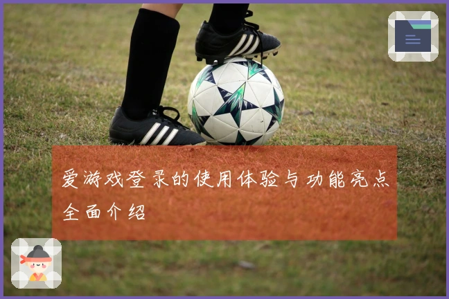 爱游戏登录的使用体验与功能亮点全面介绍