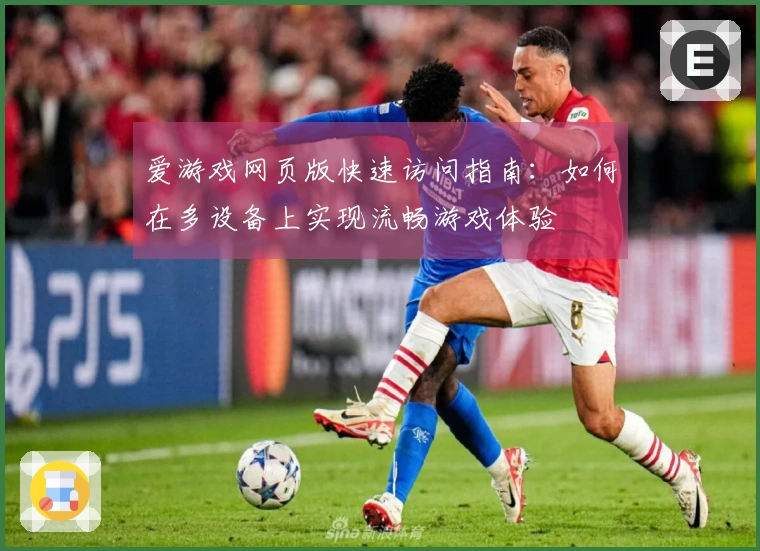 爱游戏网页版快速访问指南：如何在多设备上实现流畅游戏体验
