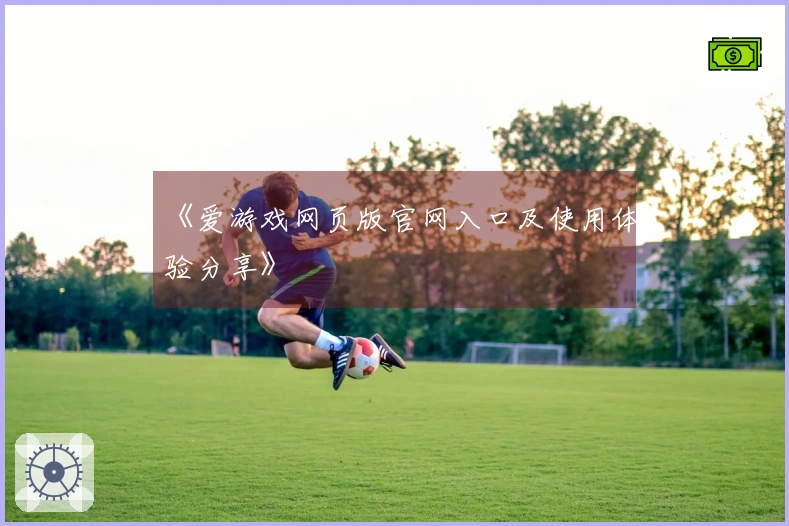 《爱游戏网页版官网入口及使用体验分享》