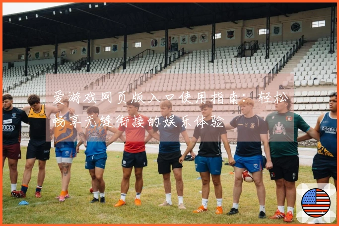 爱游戏网页版入口使用指南：轻松畅享无缝衔接的娱乐体验