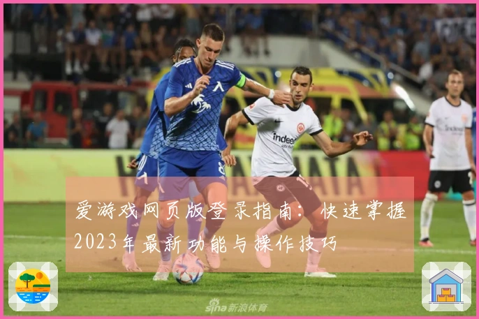 爱游戏网页版登录指南：快速掌握2023年最新功能与操作技巧
