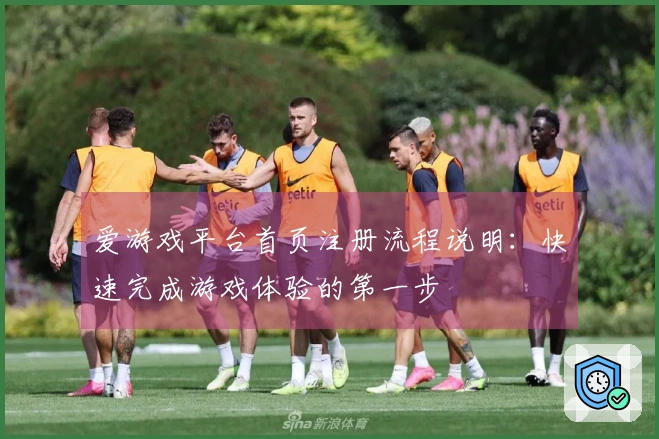 爱游戏平台首页注册流程说明：快速完成游戏体验的第一步