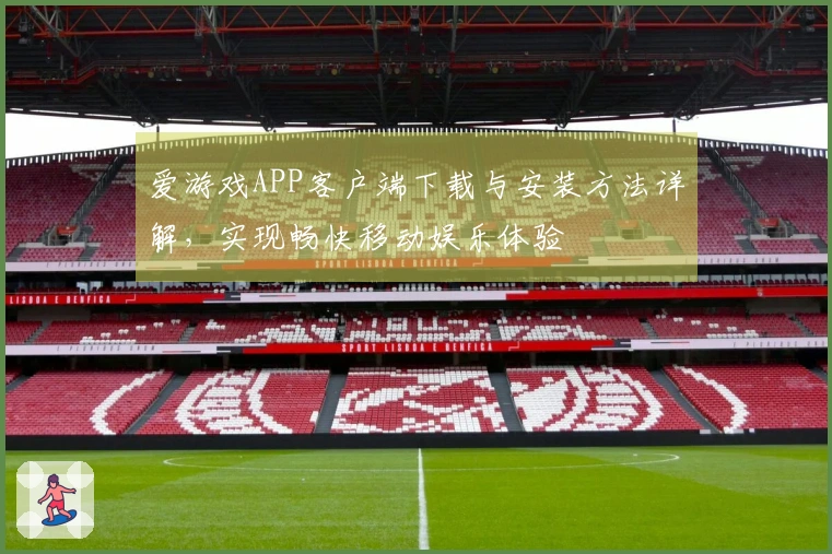 爱游戏APP客户端下载与安装方法详解，实现畅快移动娱乐体验