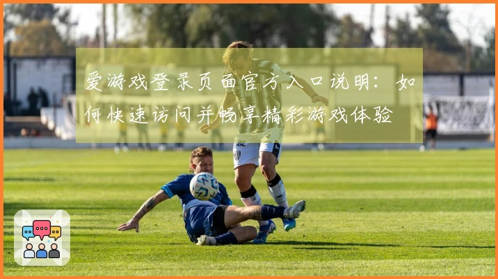 爱游戏登录页面官方入口说明：如何快速访问并畅享精彩游戏体验