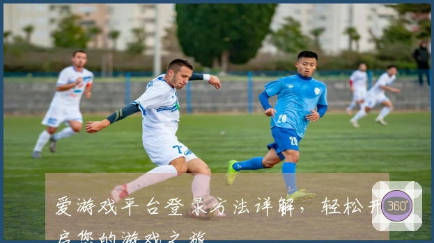 爱游戏平台登录方法详解，轻松开启您的游戏之旅