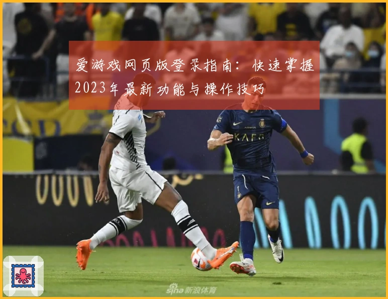 爱游戏网页版登录指南：快速掌握2023年最新功能与操作技巧