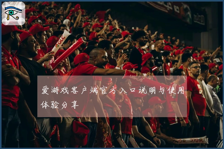 爱游戏客户端官方入口说明与使用体验分享