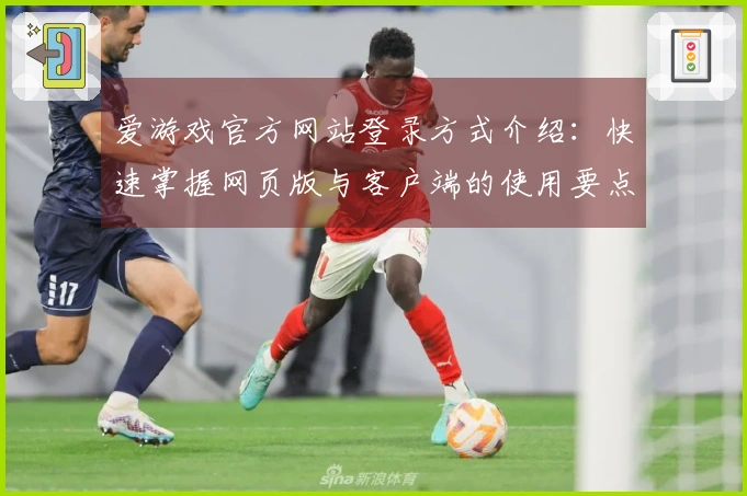 爱游戏官方网站登录方式介绍：快速掌握网页版与客户端的使用要点