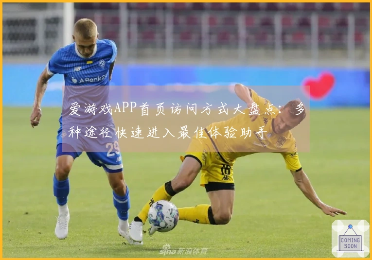 爱游戏APP首页访问方式大盘点：多种途径快速进入最佳体验助手