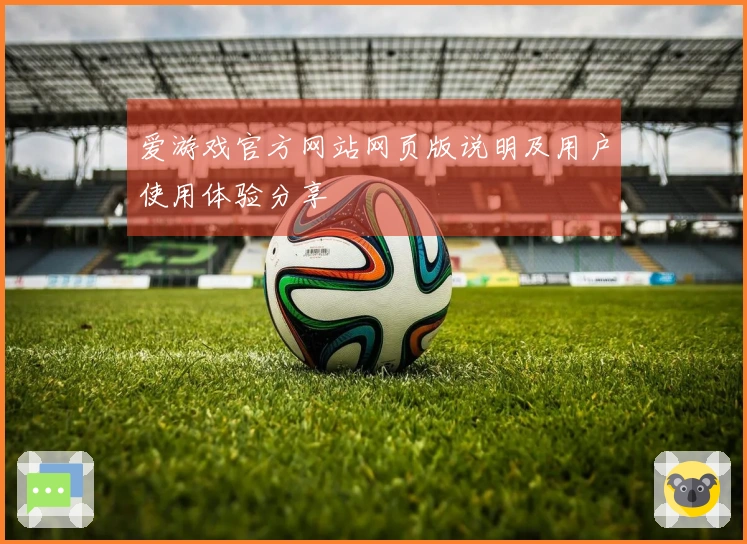 爱游戏官方网站网页版说明及用户使用体验分享